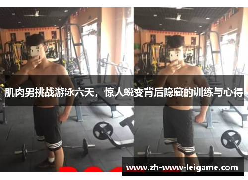 肌肉男挑战游泳六天,惊人蜕变背后隐藏的训练与心得 肌肉男挑战游泳六天,惊人蜕变背后隐藏的训练与心得