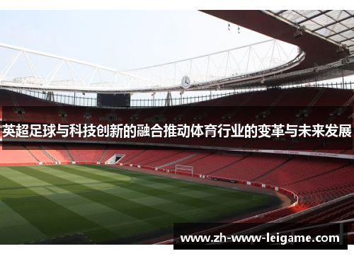 英超足球与科技创新的融合推动体育行业的变革与未来发展