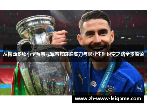 从梅西多项小型赛事冠军看其巅峰实力与职业生涯蜕变之路全景解读 从梅西多项小型赛事冠军看其巅峰实力与职业生涯蜕变之路全景解读