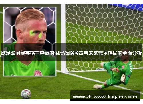 欧足联围绕英格兰夺冠的深层战略考量与未来竞争格局的全面分析 欧足联围绕英格兰夺冠的深层战略考量与未来竞争格局的全面分析