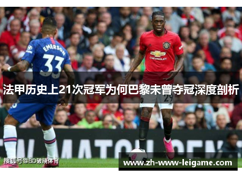 法甲历史上21次冠军为何巴黎未曾夺冠深度剖析