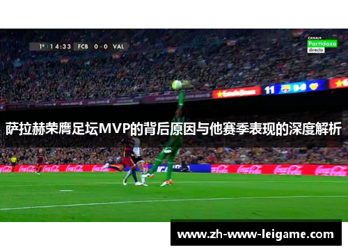 萨拉赫荣膺足坛MVP的背后原因与他赛季表现的深度解析