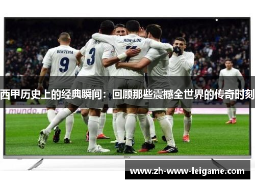 西甲历史上的经典瞬间：回顾那些震撼全世界的传奇时刻