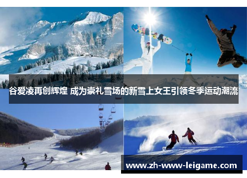 谷爱凌再创辉煌 成为崇礼雪场的新雪上女王引领冬季运动潮流