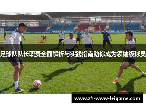 足球队队长职责全面解析与实践指南助你成为领袖级球员