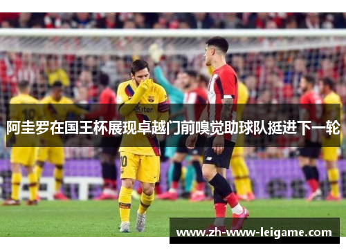 阿圭罗在国王杯展现卓越门前嗅觉助球队挺进下一轮