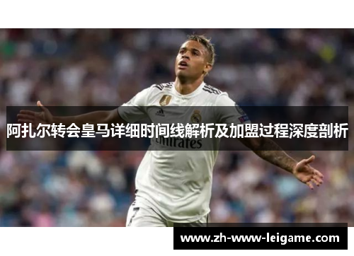 阿扎尔转会皇马详细时间线解析及加盟过程深度剖析 阿扎尔转会皇马详细时间线解析及加盟过程深度剖析