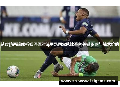 从攻防两端解析姆巴佩对阵里昂国家队比赛的关键影响与战术价值 从攻防两端解析姆巴佩对阵里昂国家队比赛的关键影响与战术价值