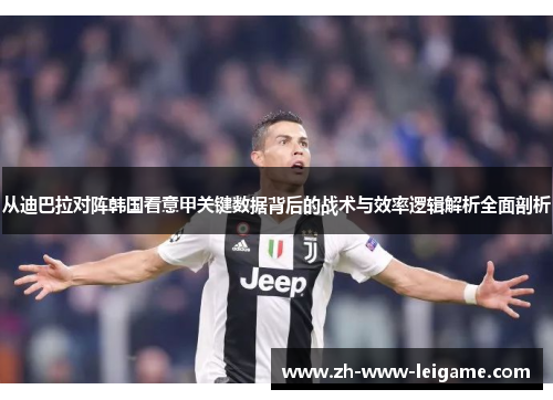 从迪巴拉对阵韩国看意甲关键数据背后的战术与效率逻辑解析全面剖析