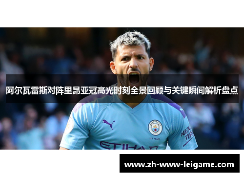 阿尔瓦雷斯对阵里昂亚冠高光时刻全景回顾与关键瞬间解析盘点 阿尔瓦雷斯对阵里昂亚冠高光时刻全景回顾与关键瞬间解析盘点