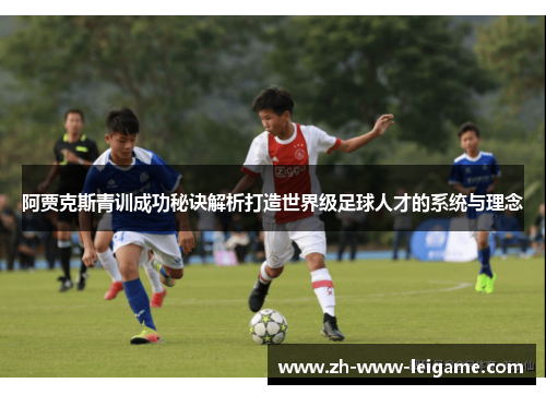 阿贾克斯青训成功秘诀解析打造世界级足球人才的系统与理念