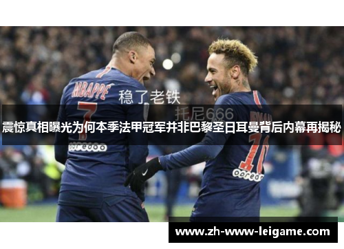 震惊真相曝光为何本季法甲冠军并非巴黎圣日耳曼背后内幕再揭秘 震惊真相曝光为何本季法甲冠军并非巴黎圣日耳曼背后内幕再揭秘