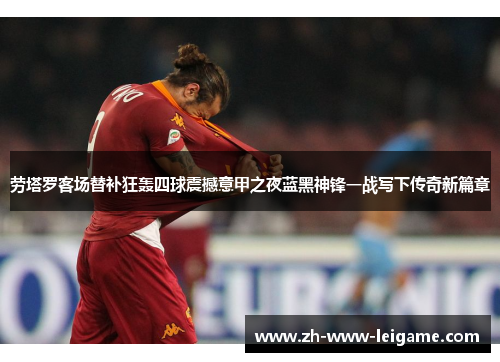 劳塔罗客场替补狂轰四球震撼意甲之夜蓝黑神锋一战写下传奇新篇章 劳塔罗客场替补狂轰四球震撼意甲之夜蓝黑神锋一战写下传奇新篇章