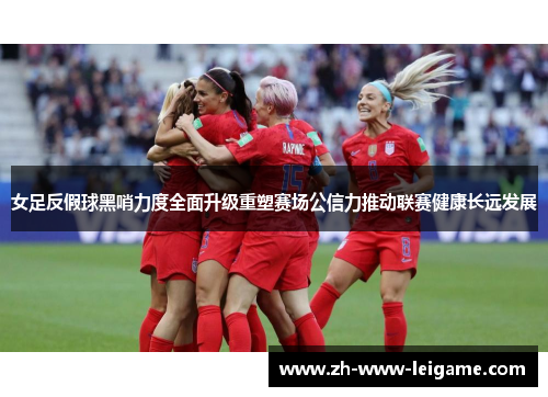 女足反假球黑哨力度全面升级重塑赛场公信力推动联赛健康长远发展 女足反假球黑哨力度全面升级重塑赛场公信力推动联赛健康长远发展