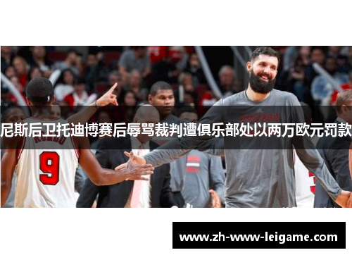 尼斯后卫托迪博赛后辱骂裁判遭俱乐部处以两万欧元罚款