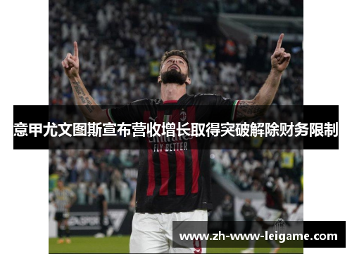 意甲尤文图斯宣布营收增长取得突破解除财务限制 意甲尤文图斯宣布营收增长取得突破解除财务限制