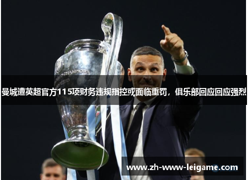 曼城遭英超官方115项财务违规指控或面临重罚,俱乐部回应回应强烈 曼城遭英超官方115项财务违规指控或面临重罚,俱乐部回应回应强烈