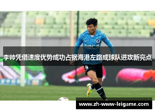 李帅凭借速度优势成功占据海港左路成球队进攻新亮点 李帅凭借速度优势成功占据海港左路成球队进攻新亮点