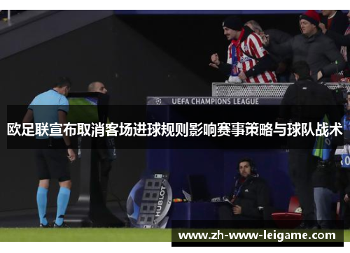 欧足联宣布取消客场进球规则影响赛事策略与球队战术 欧足联宣布取消客场进球规则影响赛事策略与球队战术