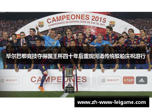 毕尔巴鄂竞技夺得国王杯四十年后重现河道传统驳船庆祝游行