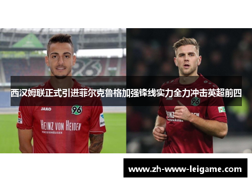 西汉姆联正式引进菲尔克鲁格加强锋线实力全力冲击英超前四