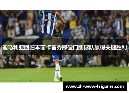 迪马利亚回归本菲卡首秀即破门助球队赢得关键胜利