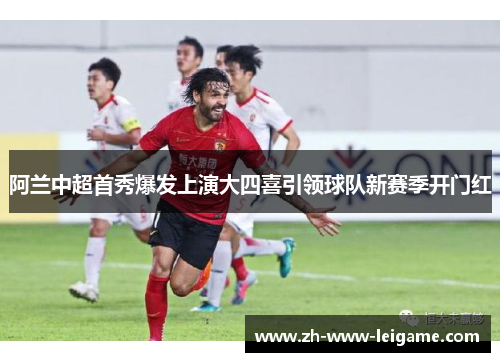 阿兰中超首秀爆发上演大四喜引领球队新赛季开门红