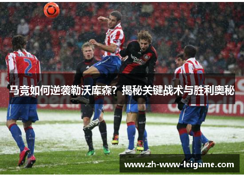 马竞如何逆袭勒沃库森？揭秘关键战术与胜利奥秘