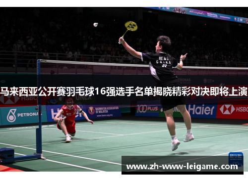 马来西亚公开赛羽毛球16强选手名单揭晓精彩对决即将上演