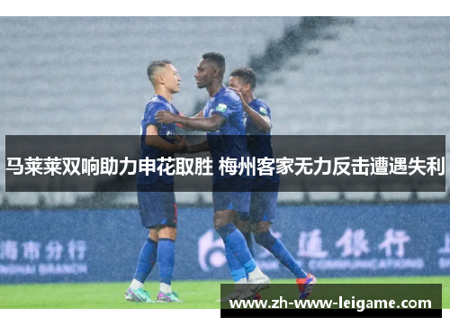 马莱莱双响助力申花取胜 梅州客家无力反击遭遇失利