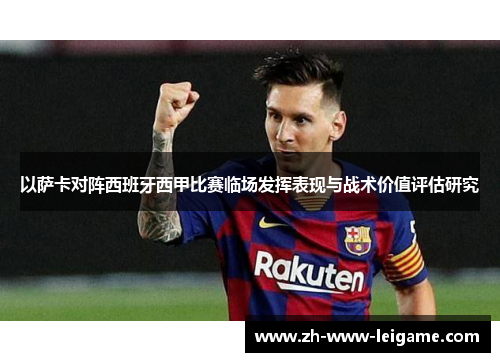 以萨卡对阵西班牙西甲比赛临场发挥表现与战术价值评估研究 以萨卡对阵西班牙西甲比赛临场发挥表现与战术价值评估研究