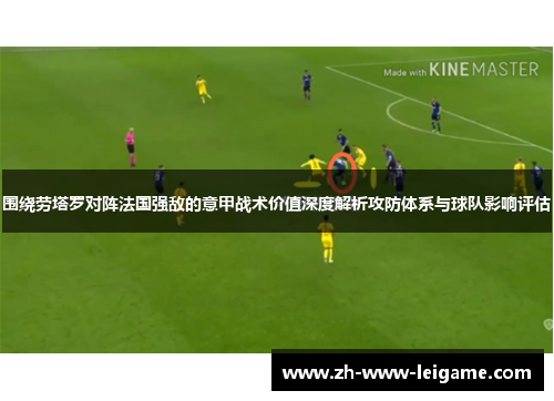 围绕劳塔罗对阵法国强敌的意甲战术价值深度解析攻防体系与球队影响评估 围绕劳塔罗对阵法国强敌的意甲战术价值深度解析攻防体系与球队影响评估
