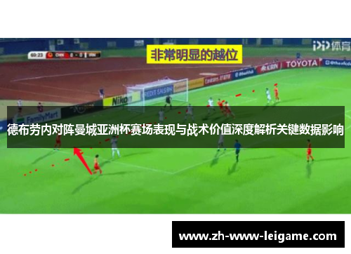 德布劳内对阵曼城亚洲杯赛场表现与战术价值深度解析关键数据影响 德布劳内对阵曼城亚洲杯赛场表现与战术价值深度解析关键数据影响
