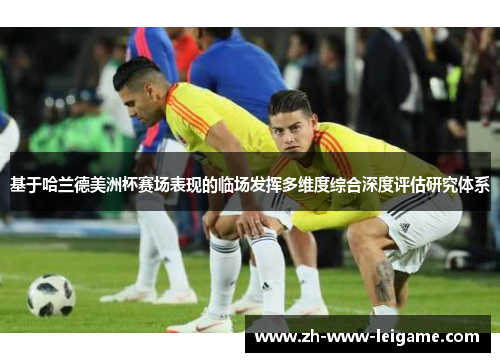 基于哈兰德美洲杯赛场表现的临场发挥多维度综合深度评估研究体系 基于哈兰德美洲杯赛场表现的临场发挥多维度综合深度评估研究体系