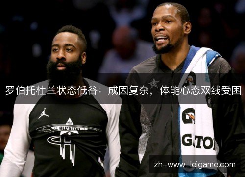 罗伯托杜兰状态低谷:成因复杂,体能心态双线受困 罗伯托杜兰状态低谷:成因复杂,体能心态双线受困