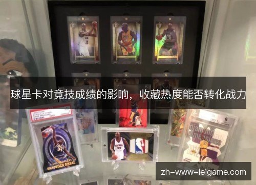 球星卡对竞技成绩的影响,收藏热度能否转化战力 球星卡对竞技成绩的影响,收藏热度能否转化战力