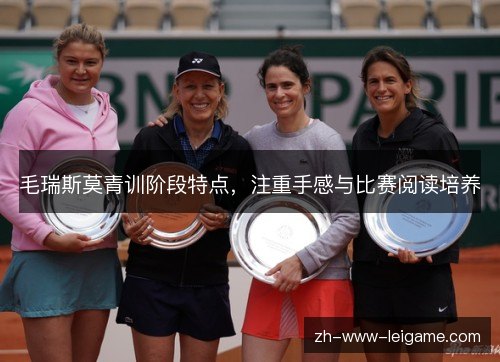 毛瑞斯莫青训阶段特点,注重手感与比赛阅读培养 毛瑞斯莫青训阶段特点,注重手感与比赛阅读培养