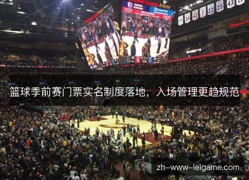 篮球季前赛门票实名制度落地,入场管理更趋规范 篮球季前赛门票实名制度落地,入场管理更趋规范